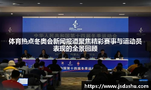 体育热点冬奥会新闻报道聚焦精彩赛事与运动员表现的全景回顾